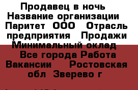 Продавец в ночь › Название организации ­ Паритет, ООО › Отрасль предприятия ­ Продажи › Минимальный оклад ­ 1 - Все города Работа » Вакансии   . Ростовская обл.,Зверево г.